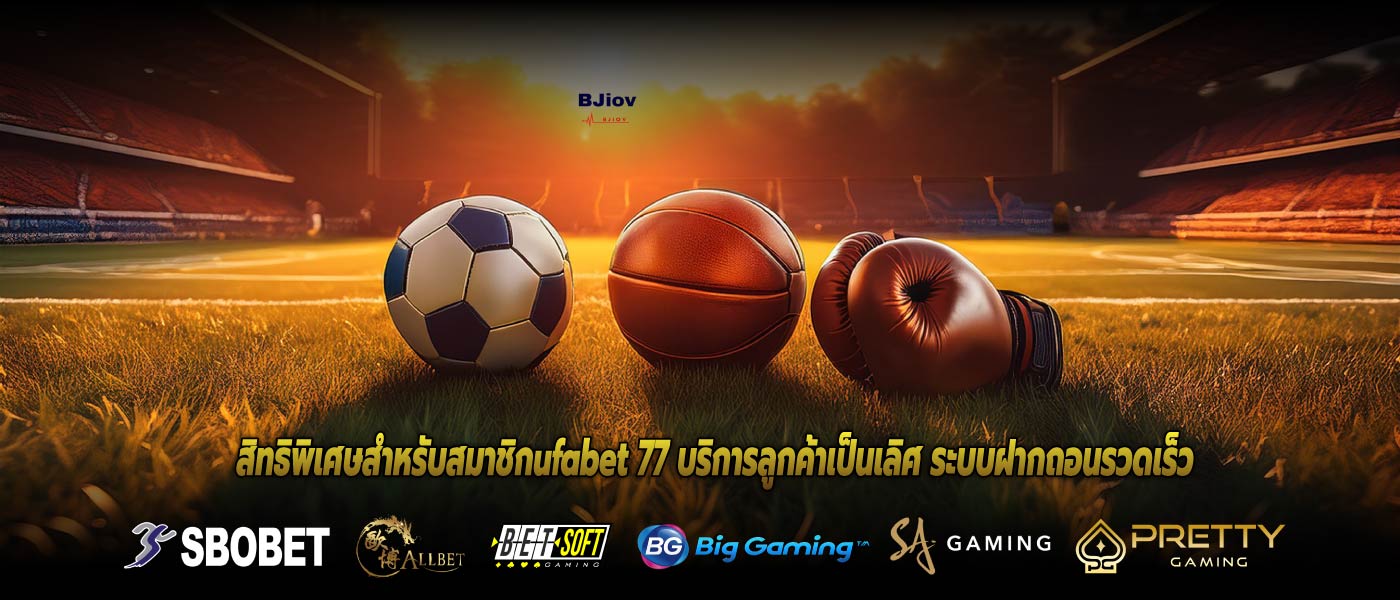 สิทธิพิเศษสำหรับสมาชิกufabet 77 บริการลูกค้าเป็นเลิศ ระบบฝากถอนรวดเร็ว