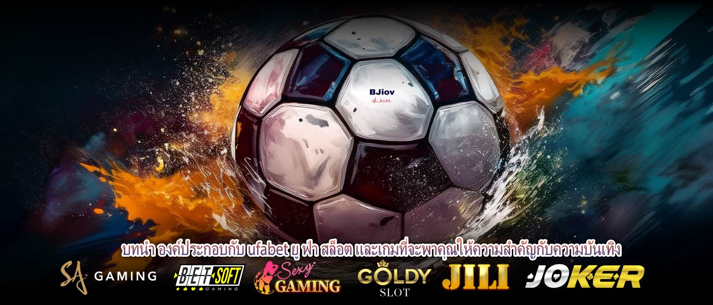บทนำ องค์ประกอบกับ ufabet ยู ฟ่า สล็อต และเกมที่จะพาคุณให้ความสำคัญกับความบันเทิง