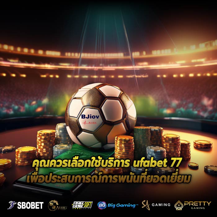 คุณควรเลือกใช้บริการ ufabet 77 เพื่อประสบการณ์การพนันที่ยอดเยี่ยม